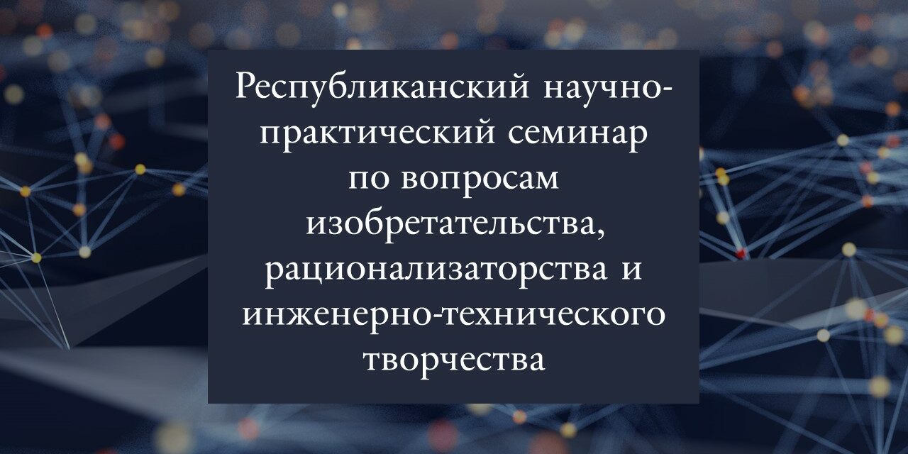 Республиканский научно-практический семинар по вопросам изобретательства, рационализаторства и инженерно-технического творчества