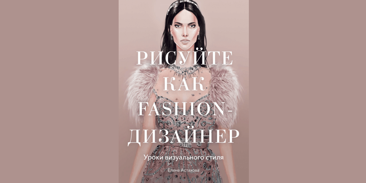 книга Елены Астаховой «Рисуйте как Fashion-дизайнер»