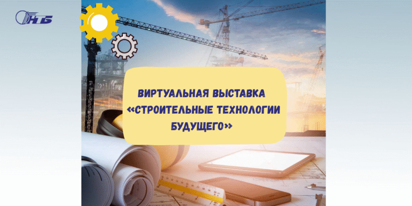 Виртуальная тематическая выставка «Строительные технологии будущего»