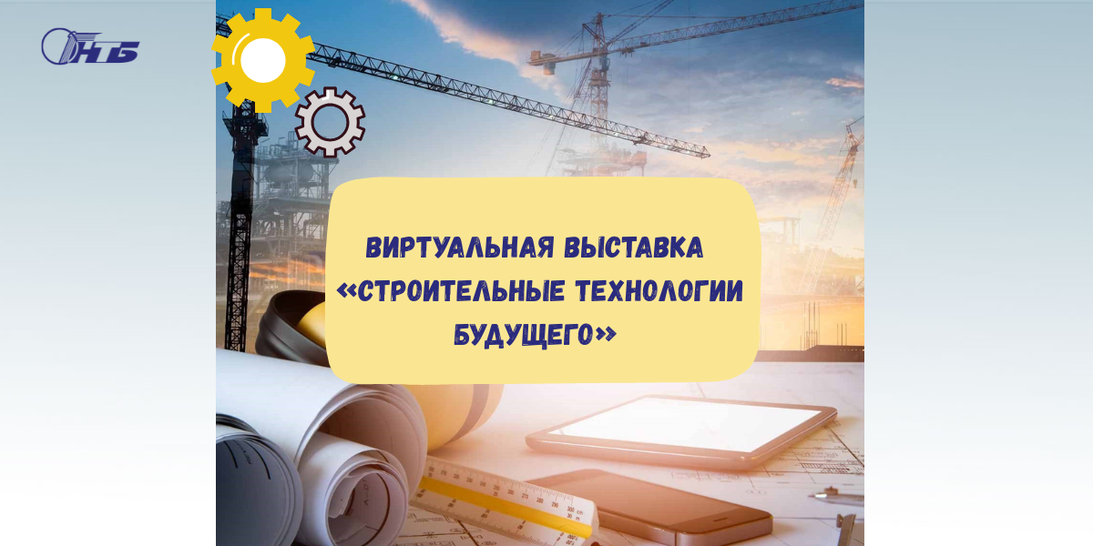 Виртуальная тематическая выставка «Строительные технологии будущего»