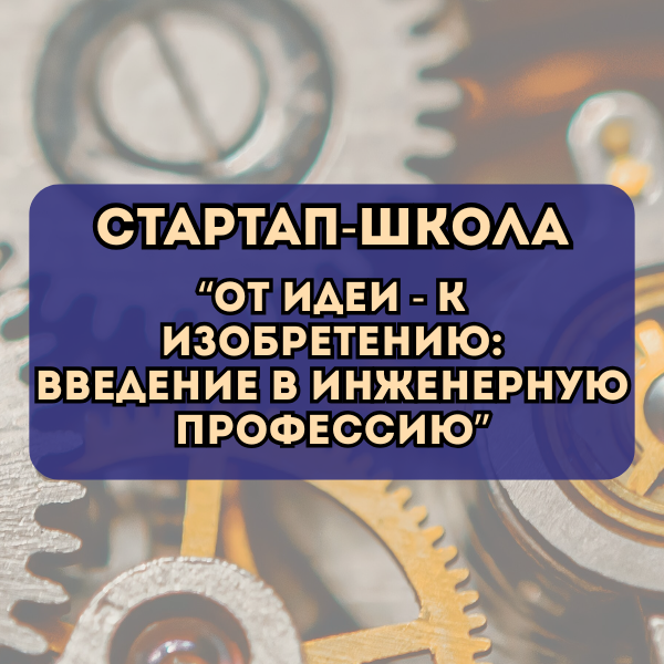 баннер_09.12.2025 Стартап-школа «От идеи – к изобретению: введение в инженерную профессию»